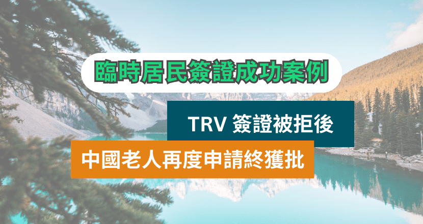 臨時居民簽證 TRV 被拒 |  中國老人被拒後再度申請, 終獲批