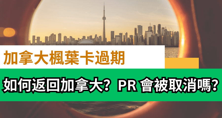 加拿大楓葉卡過期 | 永居身份 PR 會被取消嗎？入境加拿大方法