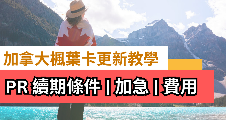 加拿大楓葉卡更新教學 | PR 續期條件, 楓葉卡續卡加急, 費用​