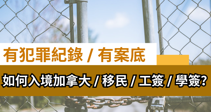 有案底犯罪紀錄 | 如何移民加拿大 /申請學簽 / 工簽 / 入境？