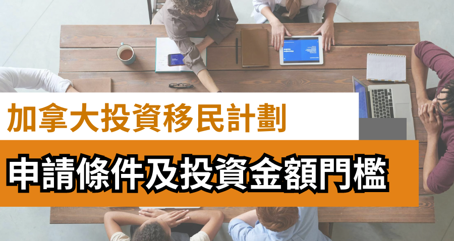 加拿大投資移民計劃一覽 | 企業家移民 | 申請條件及投資金額門檻