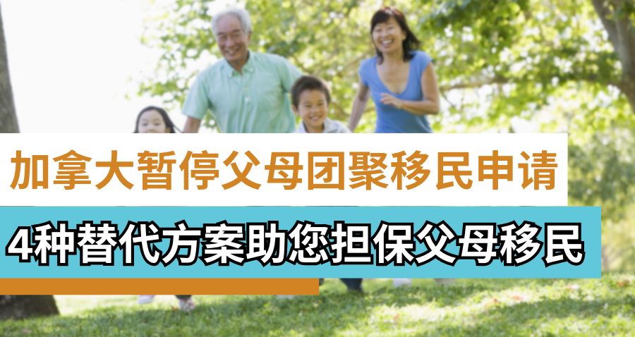 加拿大暂停父母团聚移民申请！4种替代方案助您担保父母移民!