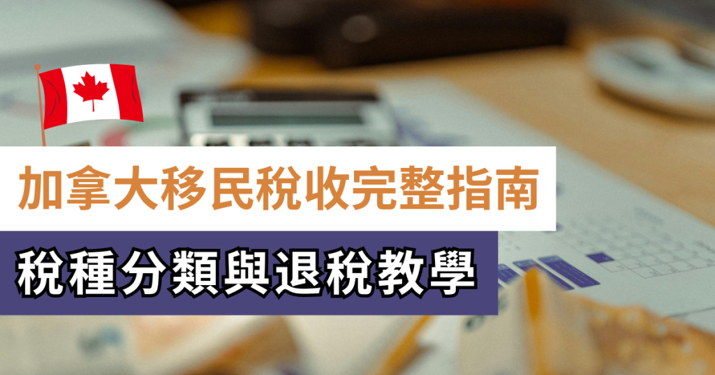加拿大移民稅收指南_稅種分類與退稅教學